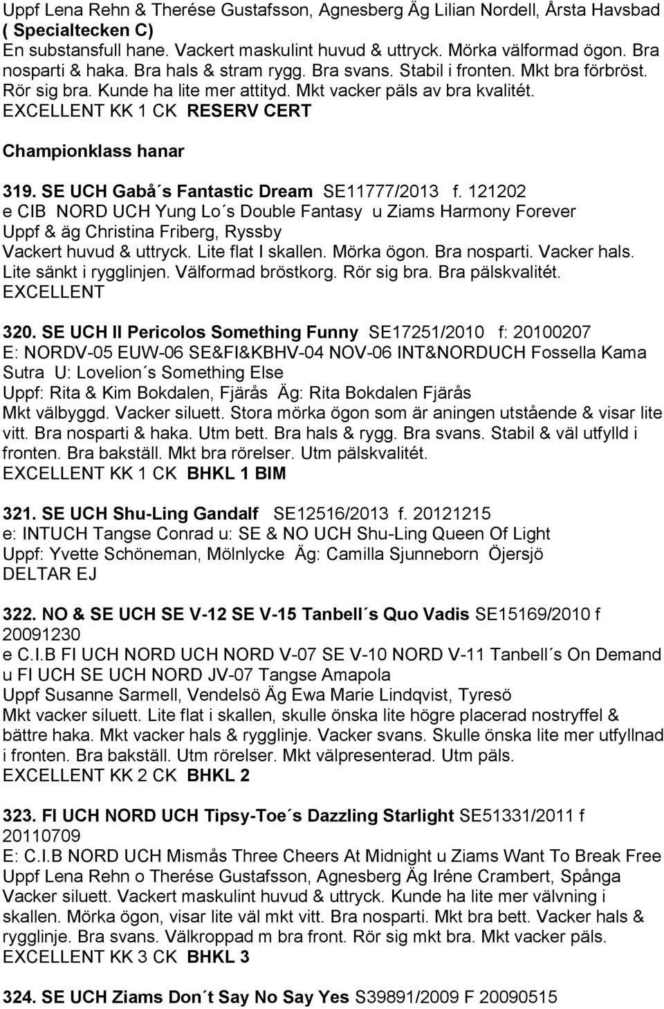 SE UCH Gabå s Fantastic Dream SE11777/2013 f. 121202 e CIB NORD UCH Yung Lo s Double Fantasy u Ziams Harmony Forever Uppf & äg Christina Friberg, Ryssby Vackert huvud & uttryck. Lite flat I skallen.