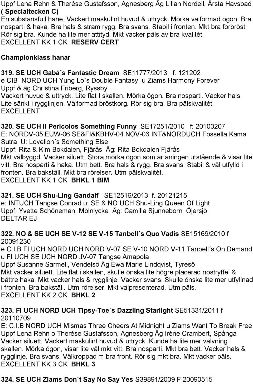 SE UCH Gabå s Fantastic Dream SE11777/2013 f. 121202 e CIB NORD UCH Yung Lo s Double Fantasy u Ziams Harmony Forever Uppf & äg Christina Friberg, Ryssby Vackert huvud & uttryck. Lite flat I skallen.