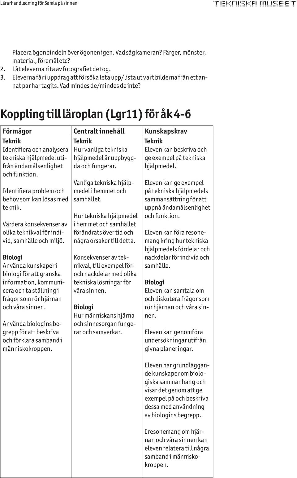 Koppling till läroplan (Lgr11) för åk 4-6 Förmågor Centralt innehåll Kunskapskrav Identifiera och analysera tekniska hjälpmedel utifrån ändamålsenlighet och funktion.