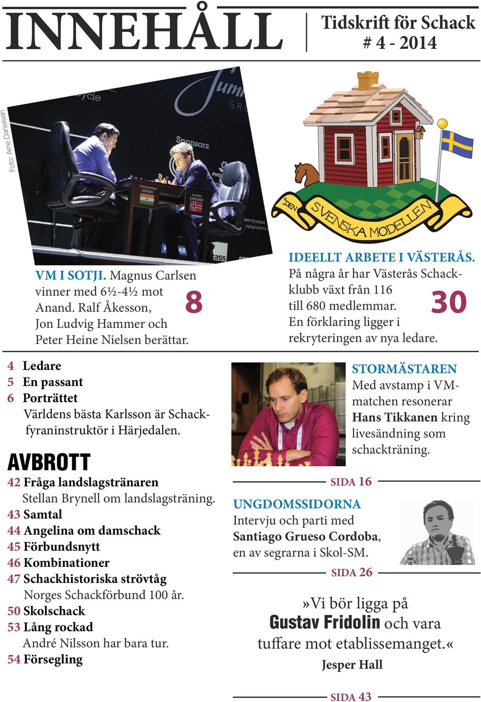 4 Ledare 5 En passant 6 Porträttet Världens bästa Karlsson är Schackfyraninstruktör i Härjedalen. AVBROTT 42 Fråga landslagstränaren Stellan Brynell om landslagsträning.