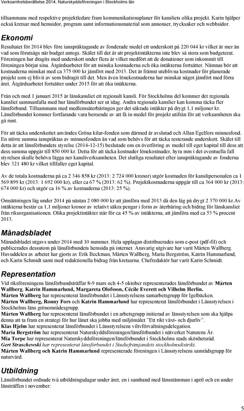 Ekonomi Resultatet för 2014 blev före ianspråktagande av fonderade medel ett underskott på 220 044 kr vilket är mer än vad som förutsågs när budget antogs.