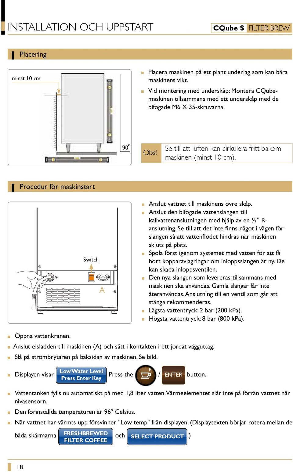 Procedur för maskinstart Switch A Anslut vattnet till maskinens övre skåp. Anslut den bifogade vattenslangen till kallvattenanslutningen med hjälp av en ½'' R- anslutning.