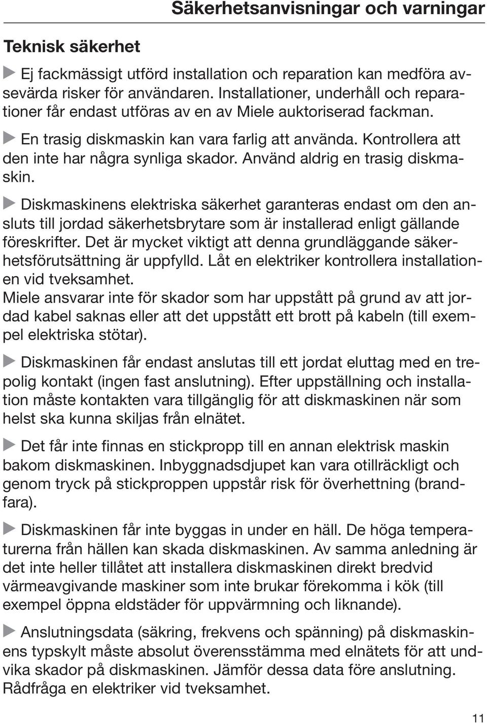 Använd aldrig en trasig diskmaskin. Diskmaskinens elektriska säkerhet garanteras endast om den ansluts till jordad säkerhetsbrytare som är installerad enligt gällande föreskrifter.