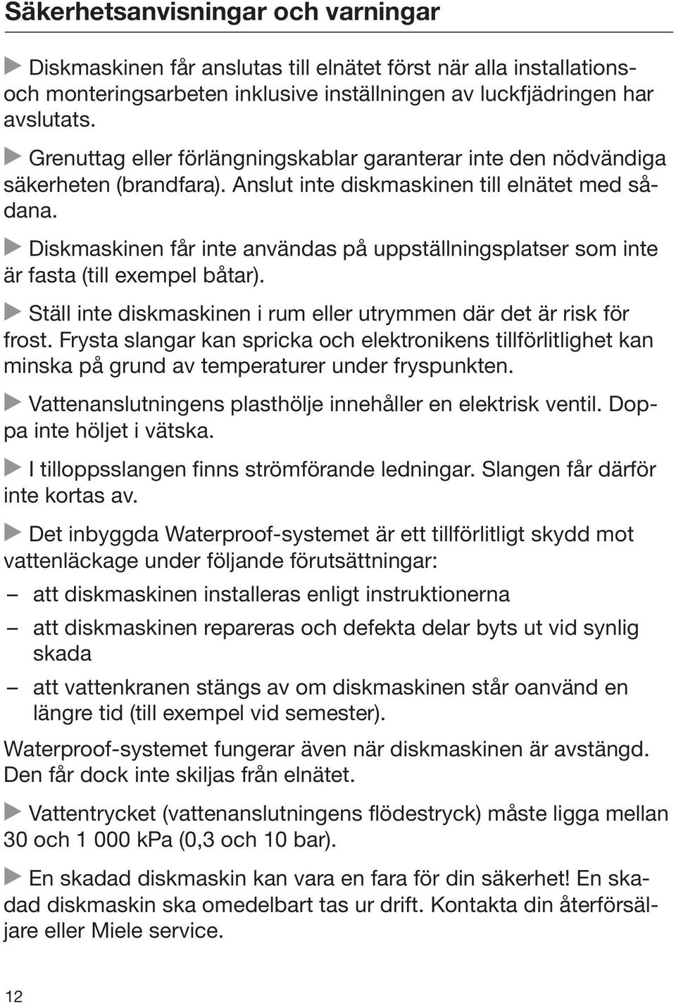 Diskmaskinen får inte användas på uppställningsplatser som inte är fasta (till exempel båtar). Ställ inte diskmaskinen i rum eller utrymmen där det är risk för frost.