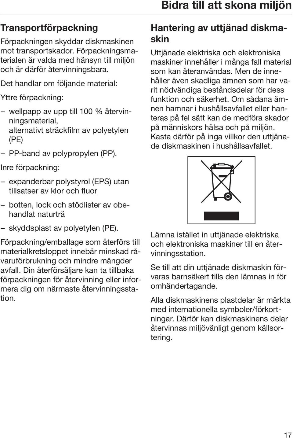 Inre förpackning: expanderbar polystyrol (EPS) utan tillsatser av klor och fluor botten, lock och stödlister av obehandlat naturträ skyddsplast av polyetylen (PE).