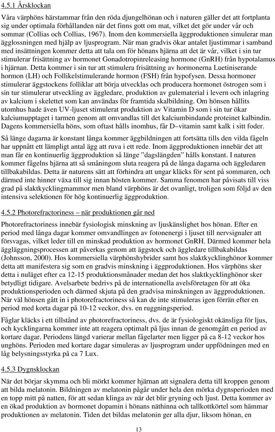 När man gradvis ökar antalet ljustimmar i samband med insättningen kommer detta att tala om för hönans hjärna att det är vår, vilket i sin tur stimulerar frisättning av hormonet Gonadotropinreleasing
