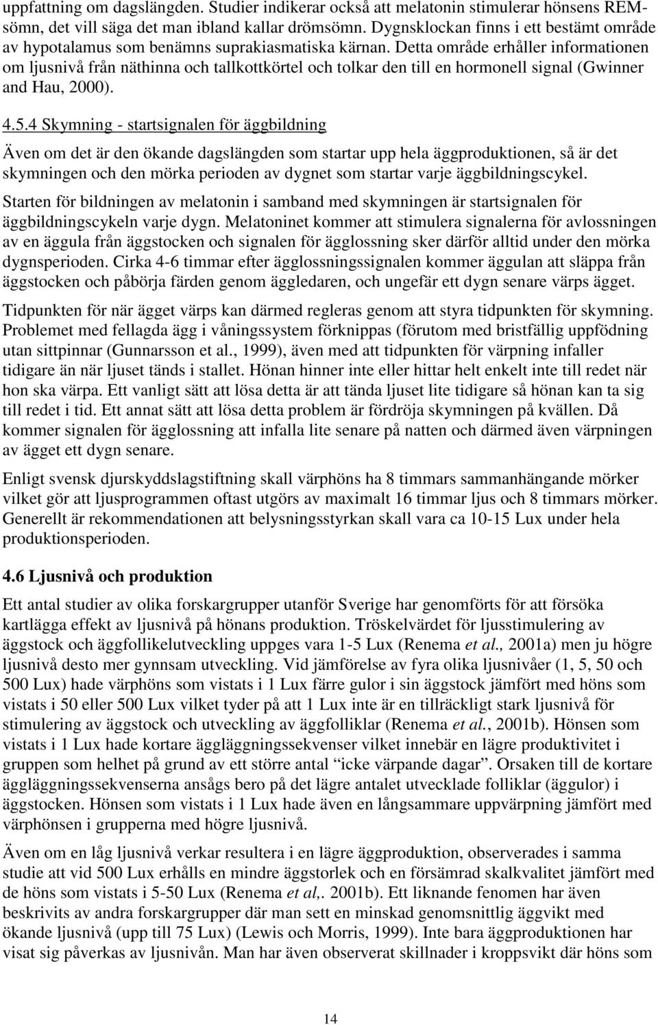 Detta område erhåller informationen om ljusnivå från näthinna och tallkottkörtel och tolkar den till en hormonell signal (Gwinner and Hau, 2000). 4.5.