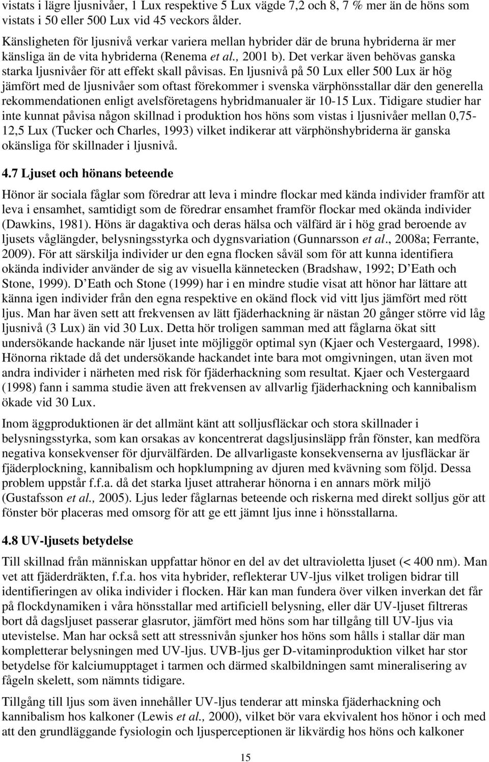 Det verkar även behövas ganska starka ljusnivåer för att effekt skall påvisas.