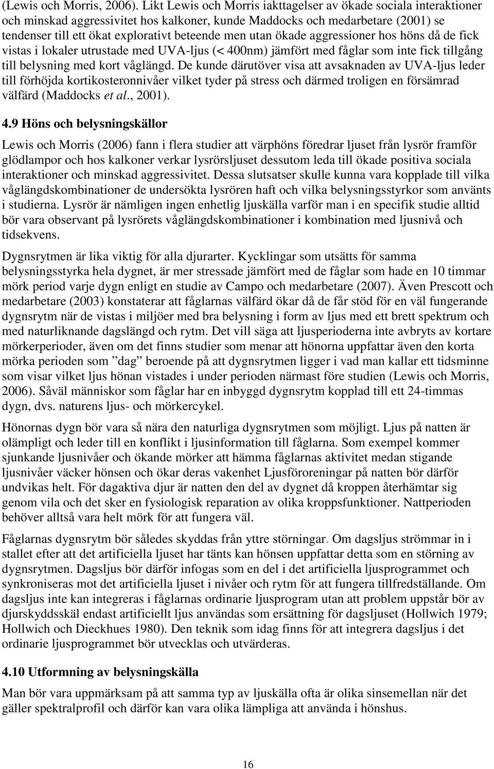 utan ökade aggressioner hos höns då de fick vistas i lokaler utrustade med UVA-ljus (< 400nm) jämfört med fåglar som inte fick tillgång till belysning med kort våglängd.