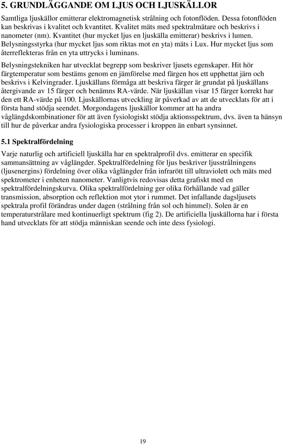 Belysningsstyrka (hur mycket ljus som riktas mot en yta) mäts i Lux. Hur mycket ljus som återreflekteras från en yta uttrycks i luminans.