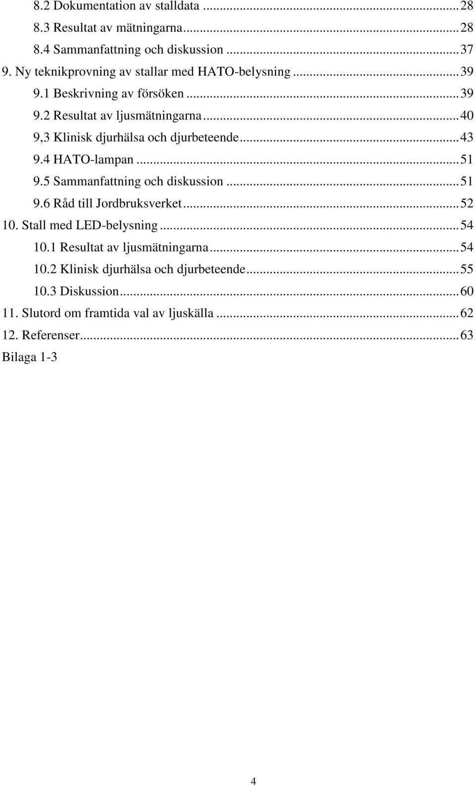 .. 40 9,3 Klinisk djurhälsa och djurbeteende... 43 9.4 HATO-lampan... 51 9.5 Sammanfattning och diskussion... 51 9.6 Råd till Jordbruksverket... 52 10.