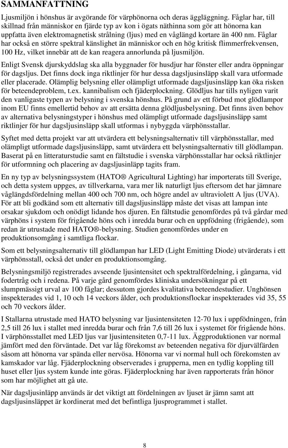 Fåglar har också en större spektral känslighet än människor och en hög kritisk flimmerfrekvensen, 100 Hz, vilket innebär att de kan reagera annorlunda på ljusmiljön.