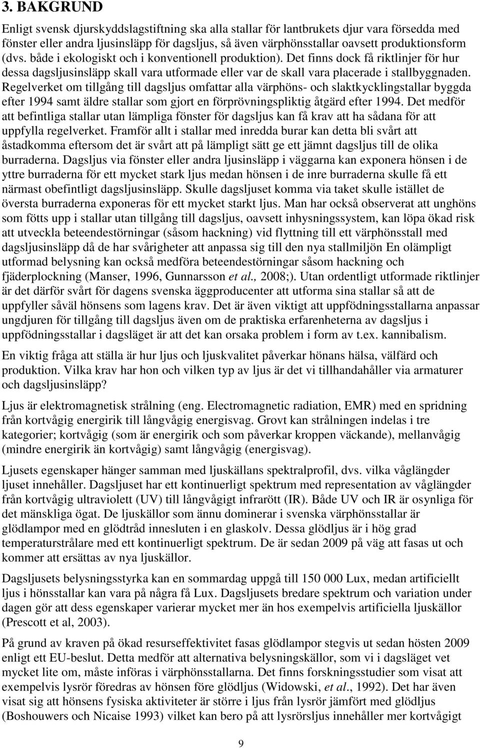 Regelverket om tillgång till dagsljus omfattar alla värphöns- och slaktkycklingstallar byggda efter 1994 samt äldre stallar som gjort en förprövningspliktig åtgärd efter 1994.