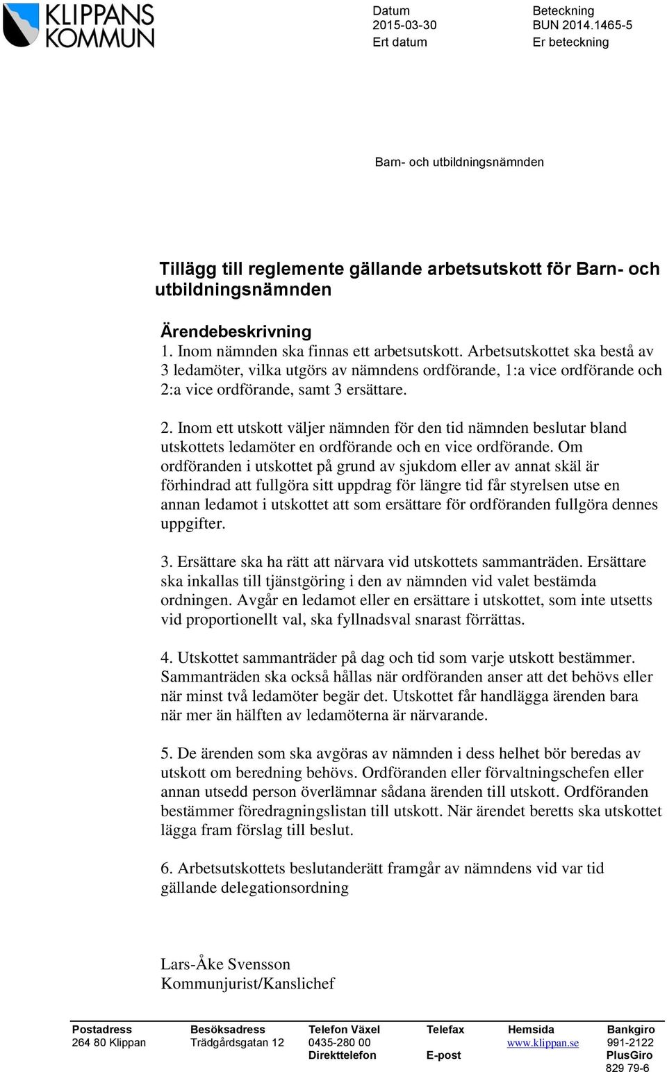 a vice ordförande, samt 3 ersättare. 2. Inom ett utskott väljer nämnden för den tid nämnden beslutar bland utskottets ledamöter en ordförande och en vice ordförande.