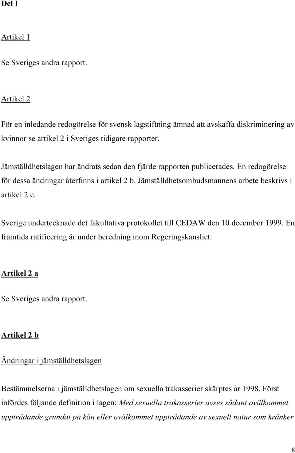 Sverige undertecknade det fakultativa protokollet till CEDAW den 10 december 1999. En framtida ratificering är under beredning inom Regeringskansliet. Artikel 2 a Se Sveriges andra rapport.