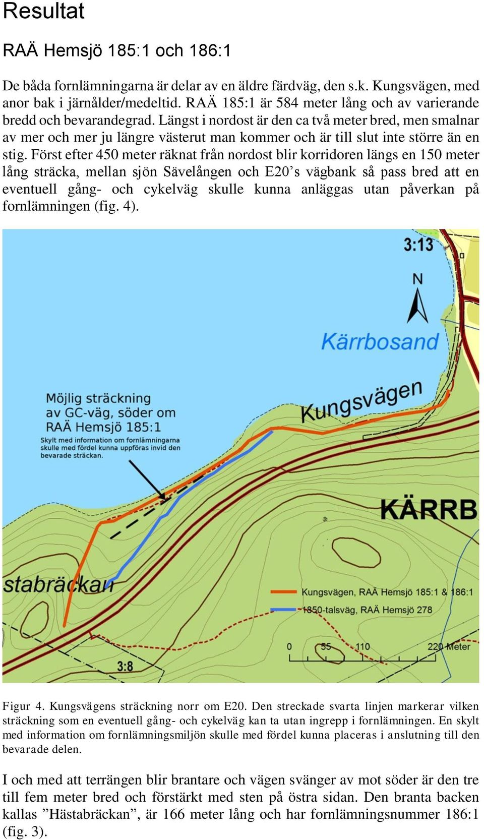 Längst i nordost är den ca två meter bred, men smalnar av mer och mer ju längre västerut man kommer och är till slut inte större än en stig.