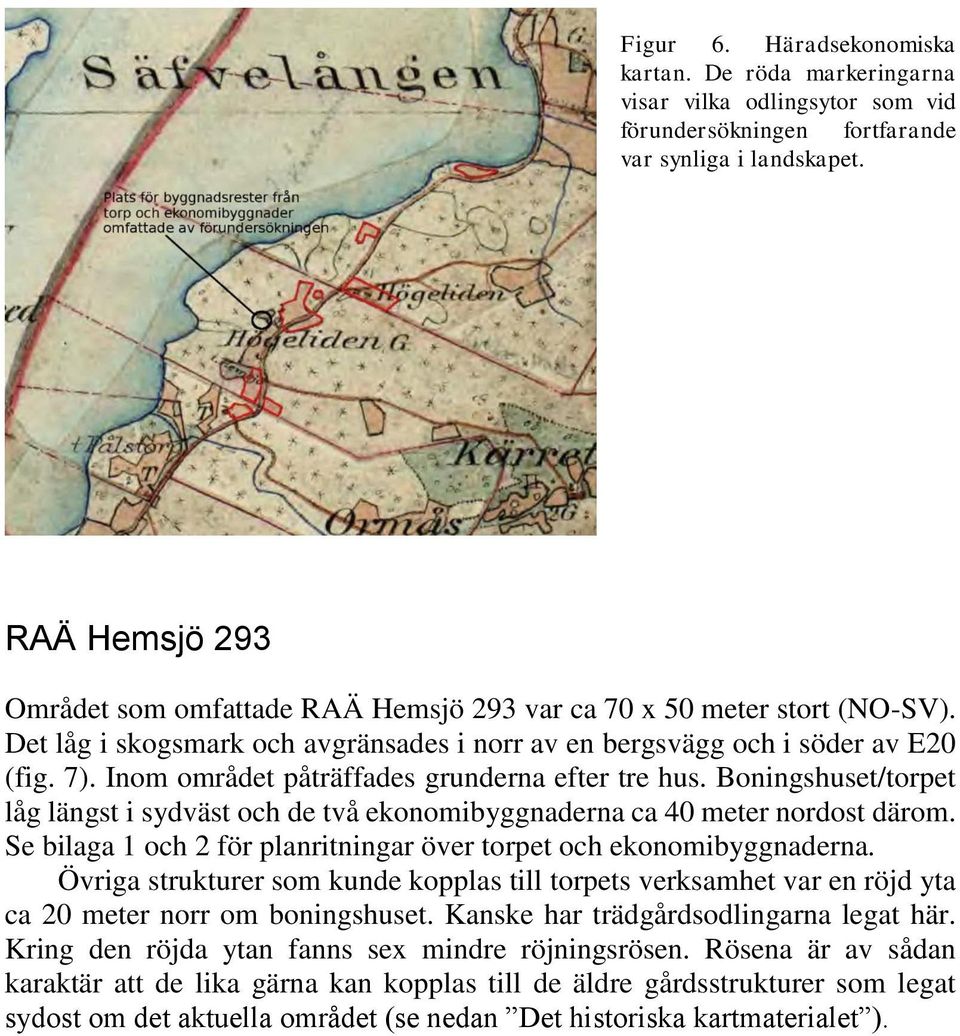 Inom området påträffades grunderna efter tre hus. Boningshuset/torpet låg längst i sydväst och de två ekonomibyggnaderna ca 40 meter nordost därom.