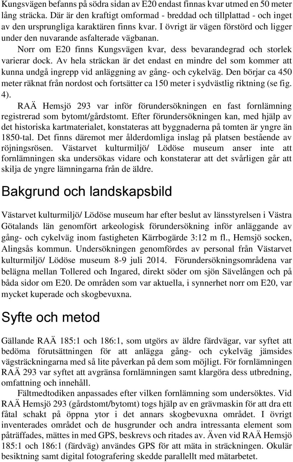 Norr om E20 finns Kungsvägen kvar, dess bevarandegrad och storlek varierar dock. Av hela sträckan är det endast en mindre del som kommer att kunna undgå ingrepp vid anläggning av gång- och cykelväg.