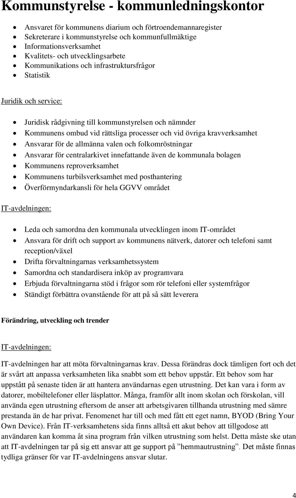 valen och folkomröstningar Ansvarar för centralarkivet innefattande även de kommunala bolagen Kommunens reproverksamhet Kommunens turbilsverksamhet med posthantering Överförmyndarkansli för hela GGVV