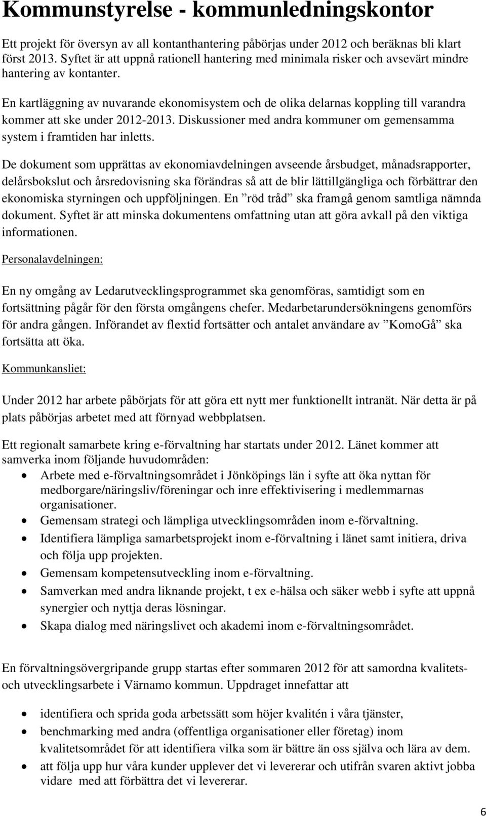 En kartläggning av nuvarande ekonomisystem och de olika delarnas koppling till varandra kommer att ske under 2012-2013. Diskussioner med andra kommuner om gemensamma system i framtiden har inletts.