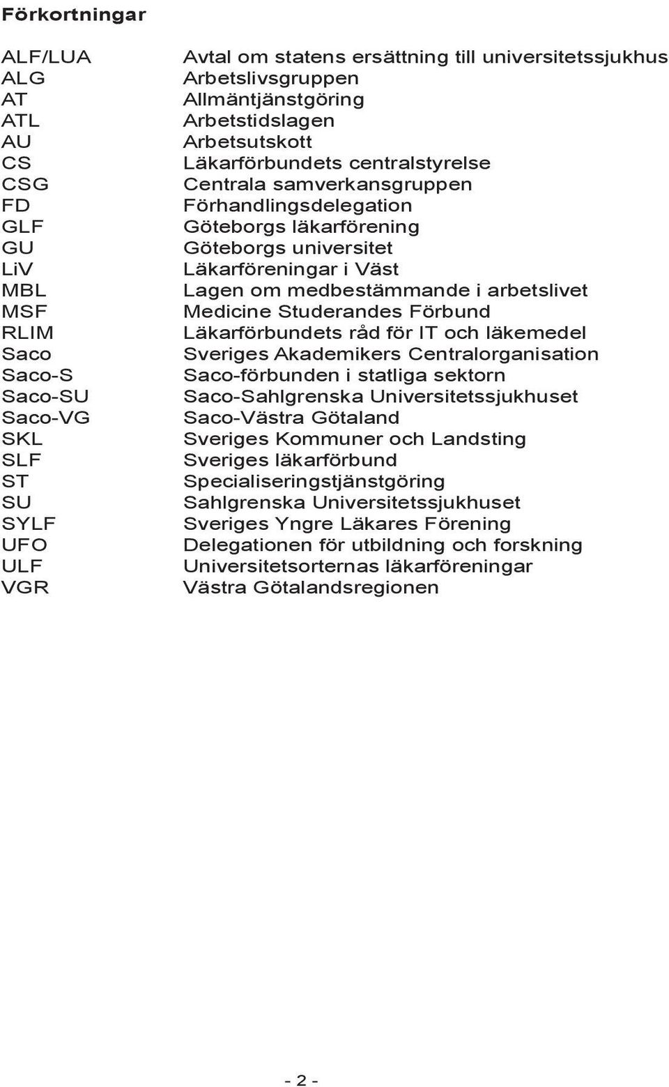 Lagen om medbestämmande i arbetslivet Medicine Studerandes Förbund Läkarförbundets råd för IT och läkemedel Sveriges Akademikers Centralorganisation Saco-förbunden i statliga sektorn Saco-Sahlgrenska