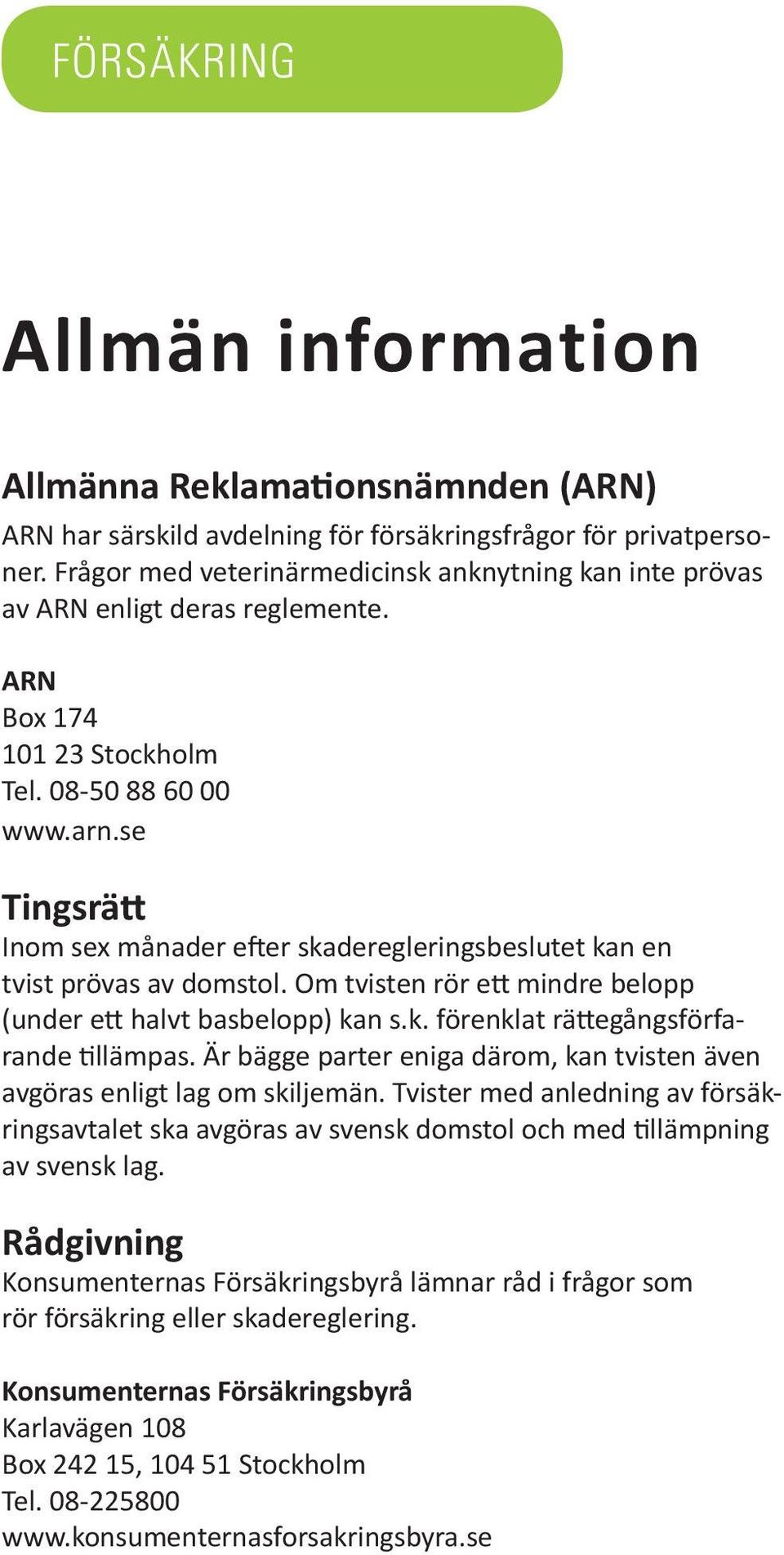 se Tingsrätt Inom sex månader efter skaderegleringsbeslutet kan en tvist prövas av domstol. Om tvisten rör ett mindre belopp (under ett halvt basbelopp) kan s.k. förenklat rättegångsförfarande tillämpas.