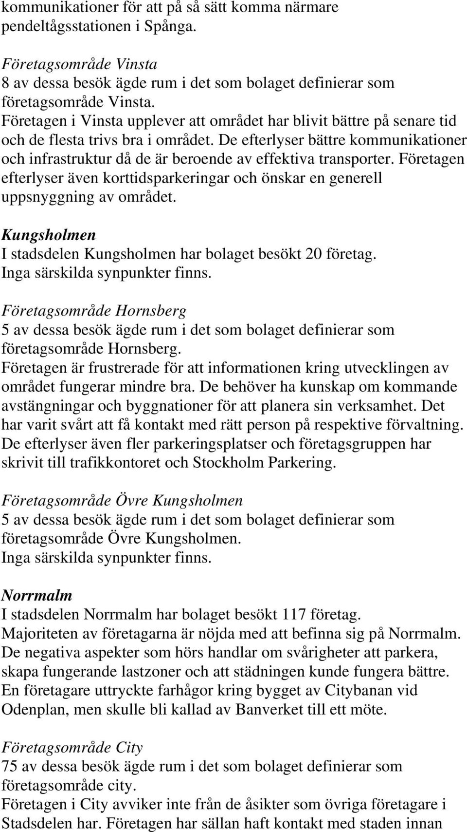 De efterlyser bättre kommunikationer och infrastruktur då de är beroende av effektiva transporter. Företagen efterlyser även korttidsparkeringar och önskar en generell uppsnyggning av området.