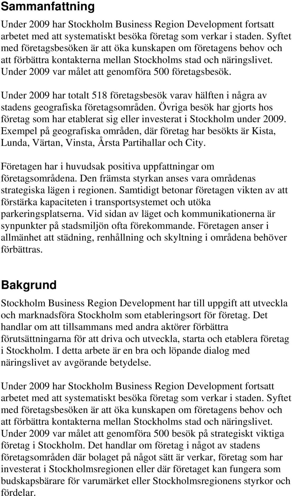 Under 2009 har totalt 518 företagsbesök varav hälften i några av stadens geografiska företagsområden. Övriga besök har gjorts hos företag som har etablerat sig eller investerat i Stockholm under 2009.