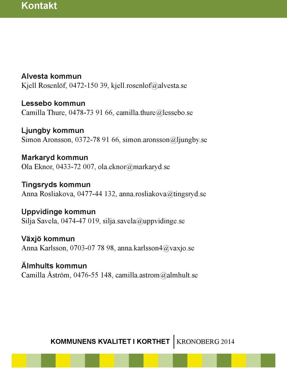 se Tingsryds kommun Anna Rosliakova, 0477-44 132, anna.rosliakova@tingsryd.se Uppvidinge kommun Silja Savela, 0474-47 019, silja.savela@uppvidinge.
