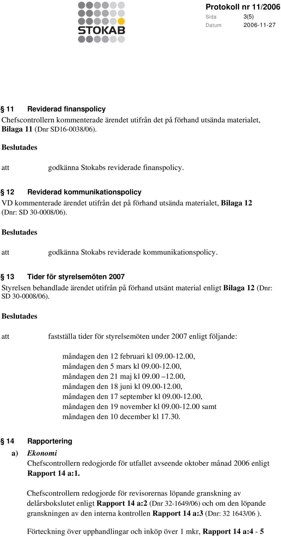 13 Tider för styrelsemöten 2007 Styrelsen behandlade ärendet utifrån på förhand utsänt material enligt Bilaga 12 (Dnr: SD 30-0008/06).