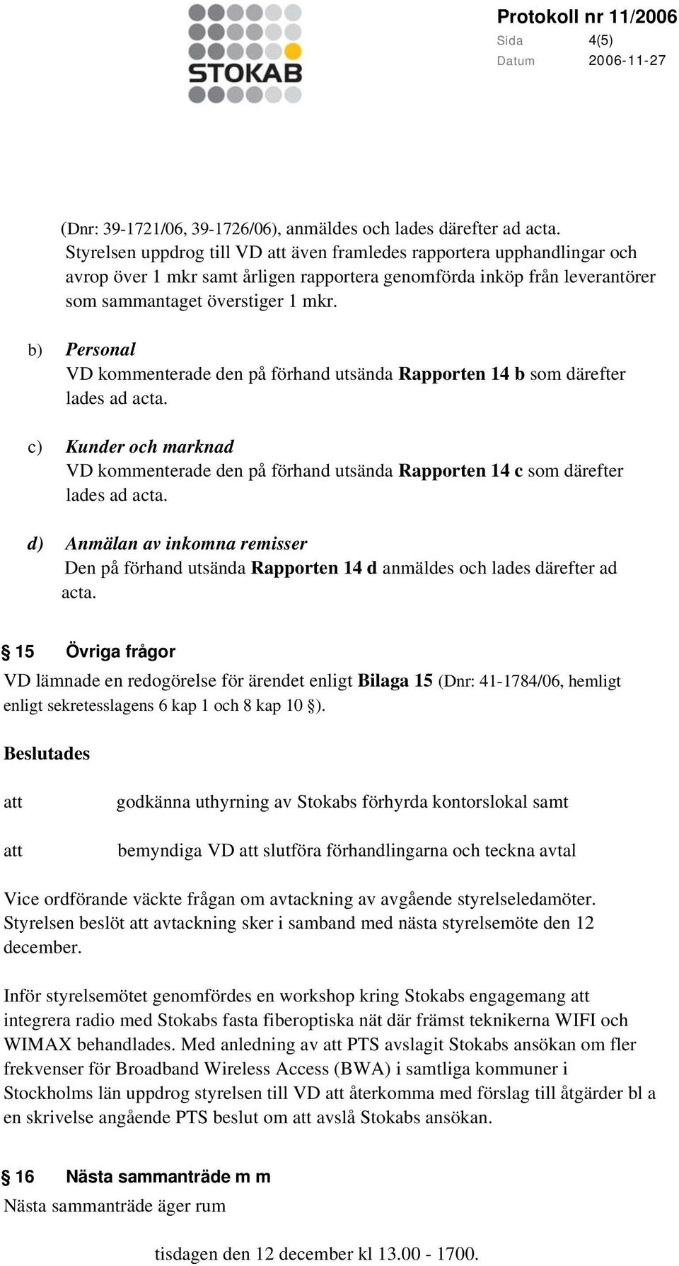 b) Personal VD kommenterade den på förhand utsända Rapporten 14 b som därefter lades ad acta. c) Kunder och marknad VD kommenterade den på förhand utsända Rapporten 14 c som därefter lades ad acta.