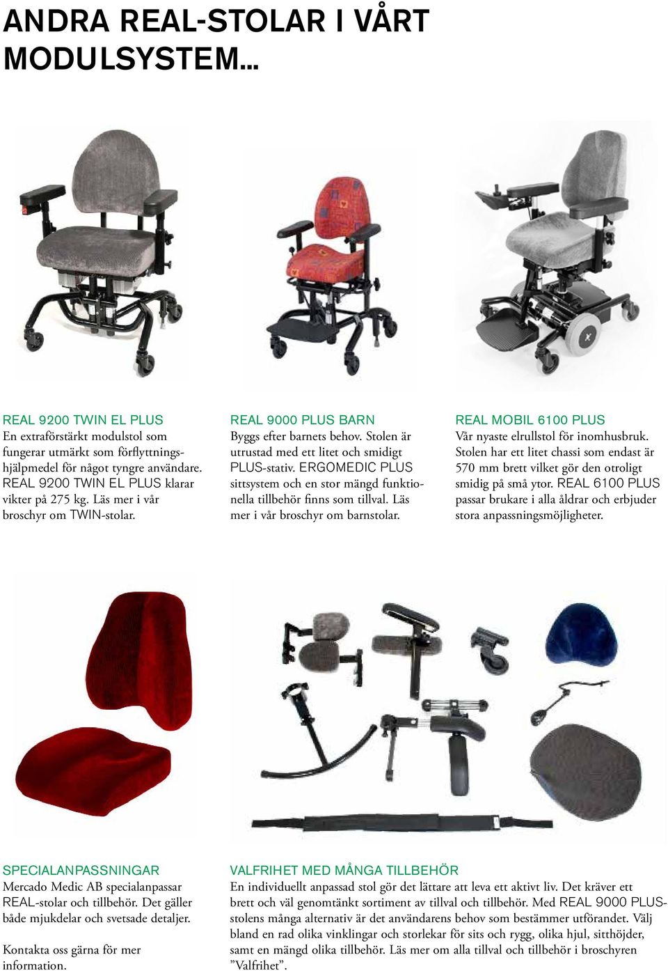 ergomedic plus sittsystem och en stor mängd funktionella tillbehör finns som tillval. Läs mer i vår broschyr om barnstolar. REAL MOBIL 6100 PLUS Vår nyaste elrullstol för inomhusbruk.