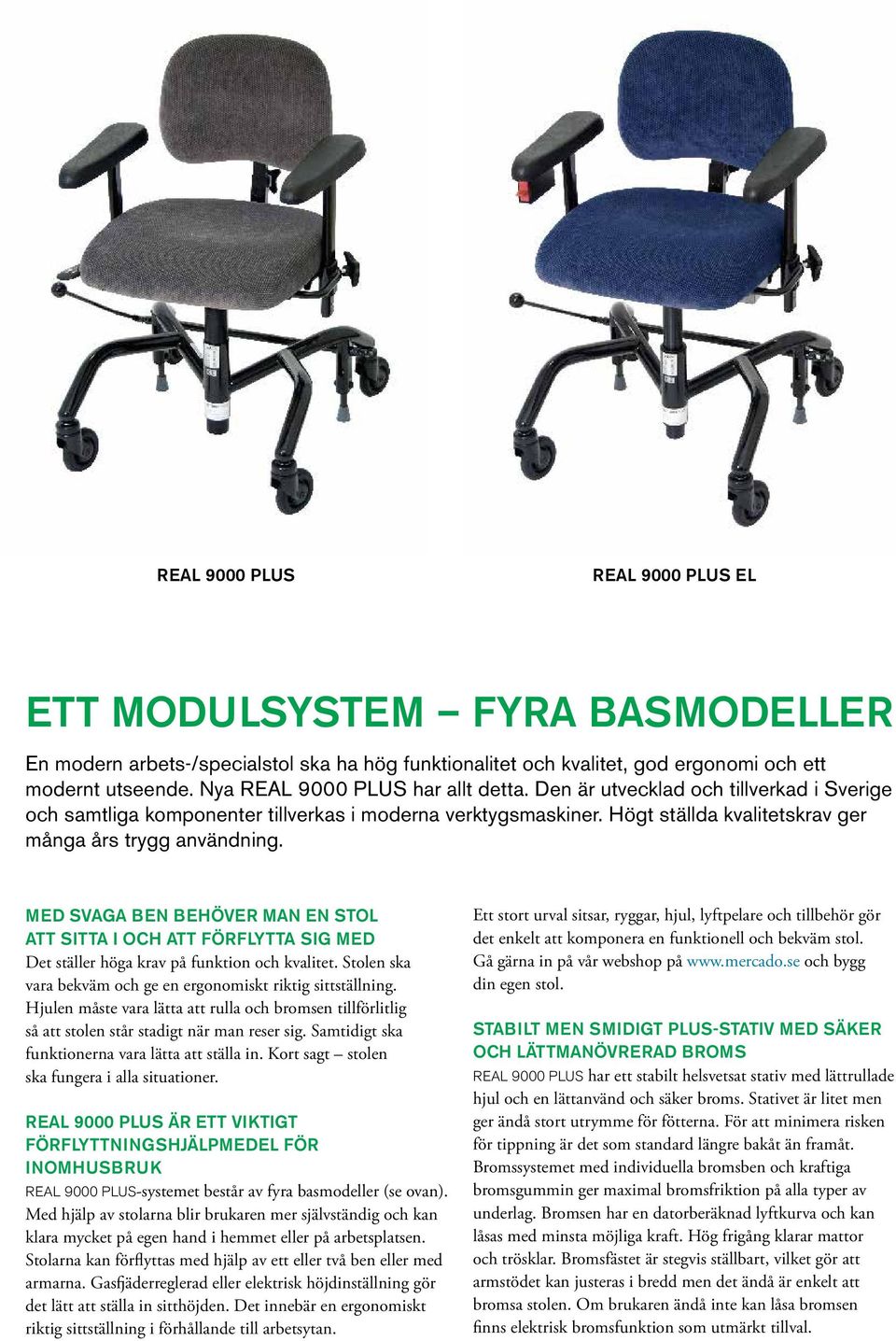MED SVAGA BEN BEHÖVER MAN EN STOL ATT SITTA I OCH ATT FÖRFLYTTA SIG MED Det ställer höga krav på funktion och kvalitet. Stolen ska vara bekväm och ge en ergonomiskt riktig sittställning.