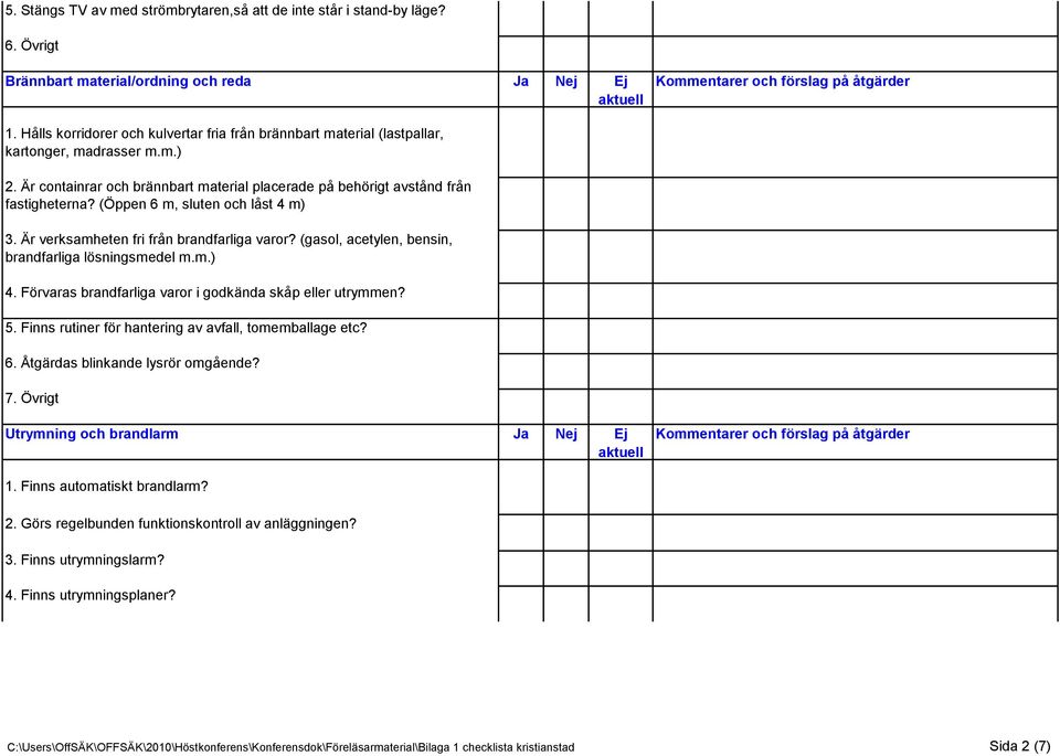 (Öppen 6 m, sluten och låst 4 m) 3. Är verksamheten fri från brandfarliga varor? (gasol, acetylen, bensin, brandfarliga lösningsmedel m.m.) 4.