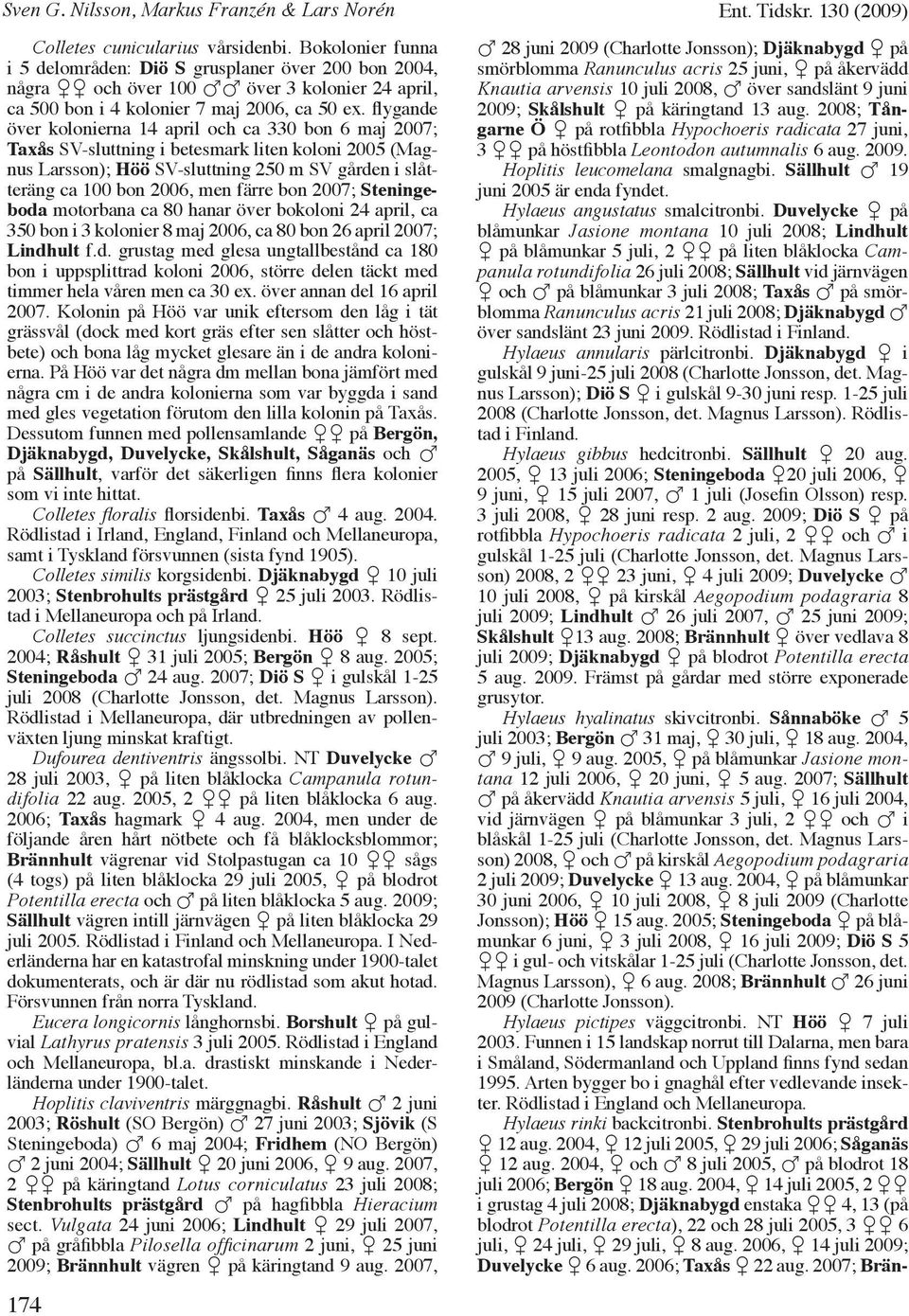 flygande över kolonierna 14 april och ca 330 bon 6 maj 2007; Taxås SV-sluttning i betesmark liten koloni 2005 (Magnus Larsson); Höö SV-sluttning 250 m SV gården i slåtteräng ca 100 bon 2006, men