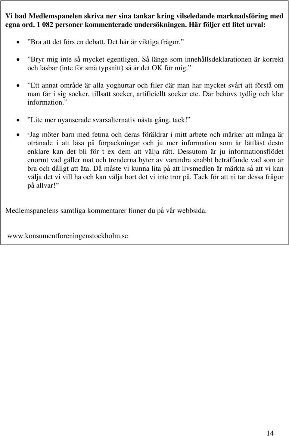 Ett annat område är alla yoghurtar och filer där man har mycket svårt att förstå om man får i sig socker, tillsatt socker, artificiellt socker etc. Där behövs tydlig och klar information.