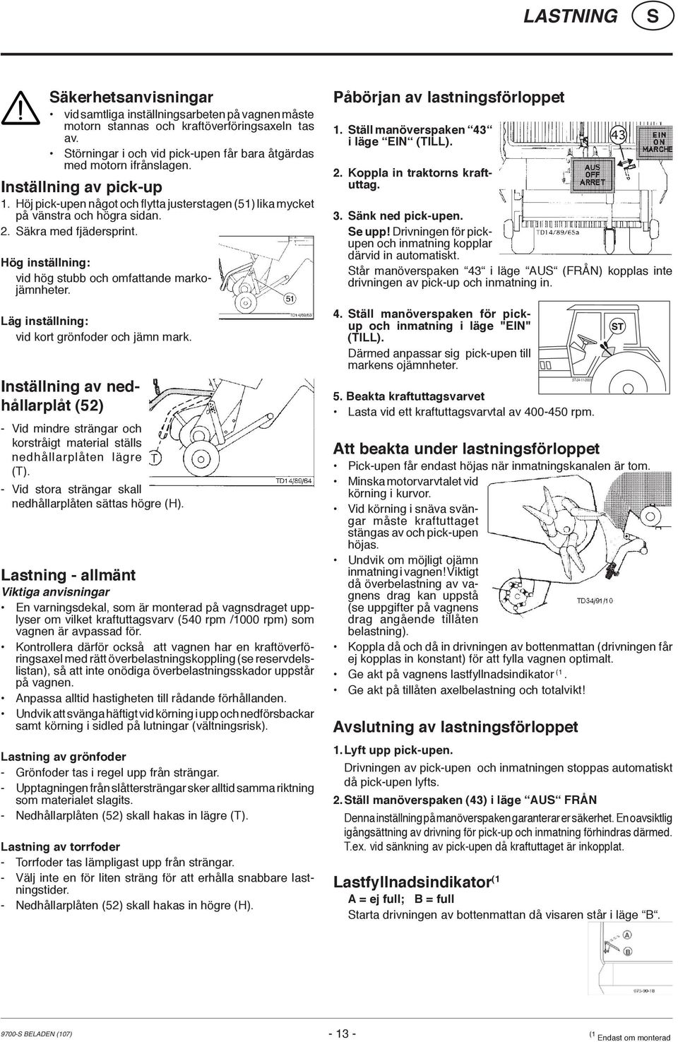 Hög inställning: vid hög stubb och omfattande markojämnheter. Läg inställning: vid kort grönfoder och jämn mark.