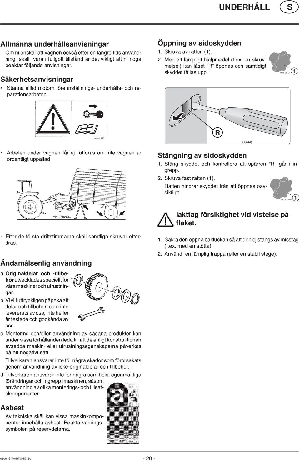 en skruvmejsel) kan låset R öppnas och samtidigt skyddet fällas upp. R 495.468 Arbeten under vagnen får ej utföras om inte vagnen är ordentligt uppallad tängning av sidoskydden 1.