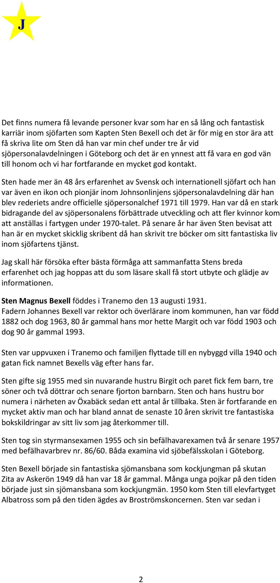 Sten hade mer än 48 års erfarenhet av Svensk och internationell sjöfart och han var även en ikon och pionjär inom Johnsonlinjens sjöpersonalavdelning där han blev rederiets andre officielle