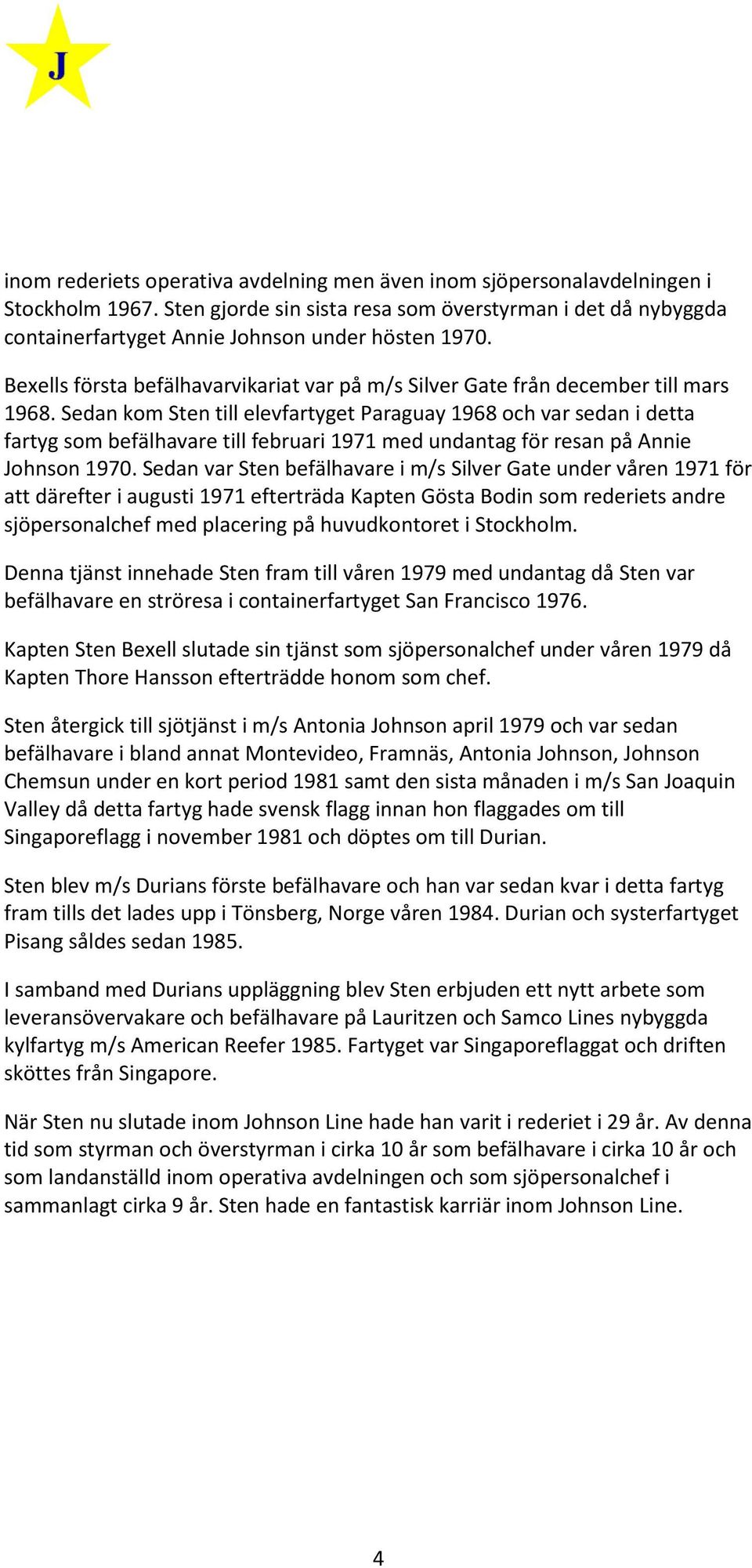 Sedan kom Sten till elevfartyget Paraguay 1968 och var sedan i detta fartyg som befälhavare till februari 1971 med undantag för resan på Annie Johnson 1970.