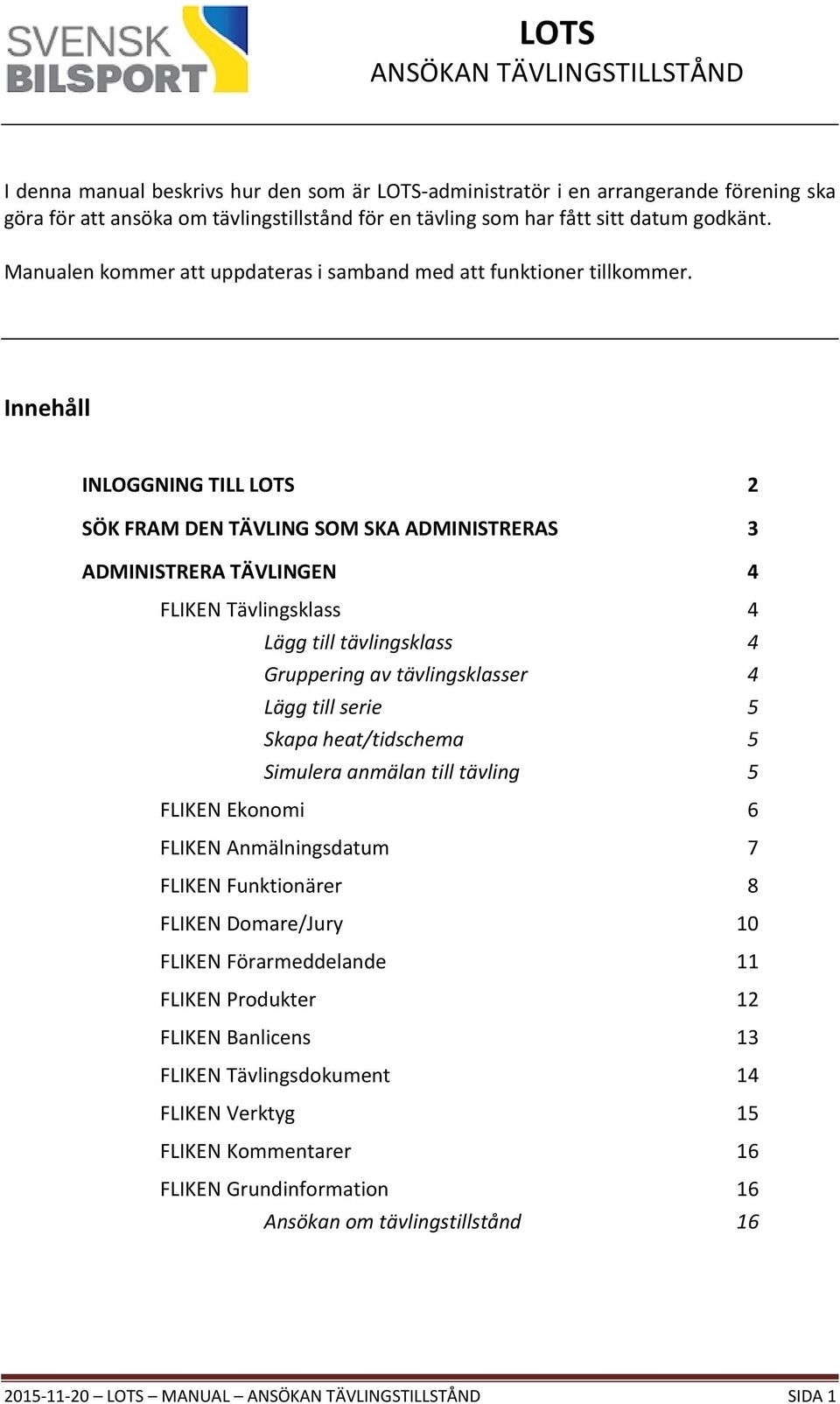 Innehåll INLOGGNING TILL LOTS 2 SÖK FRAM DEN TÄVLING SOM SKA ADMINISTRERAS 3 ADMINISTRERA TÄVLINGEN 4 FLIKEN Tävlingsklass 4 Lägg till tävlingsklass 4 Gruppering av tävlingsklasser 4 Lägg till serie