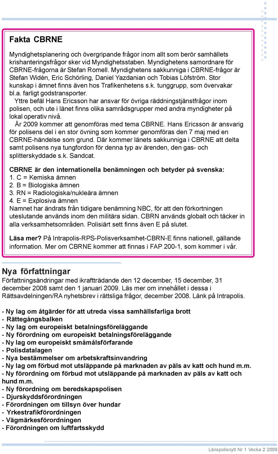 Yttre befäl Hans Ericsson har ansvar för övriga räddningstjänstfrågor inom polisen, och ute i länet finns olika samrådsgrupper med andra myndigheter på lokal operativ nivå.