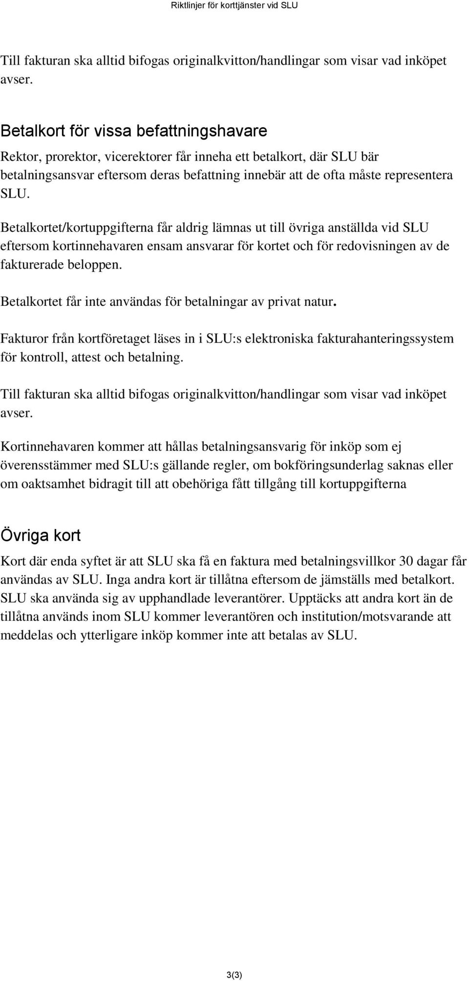 Betalkortet/kortuppgifterna får aldrig lämnas ut till övriga anställda vid SLU eftersom kortinnehavaren ensam ansvarar för kortet och för redovisningen av de fakturerade beloppen.