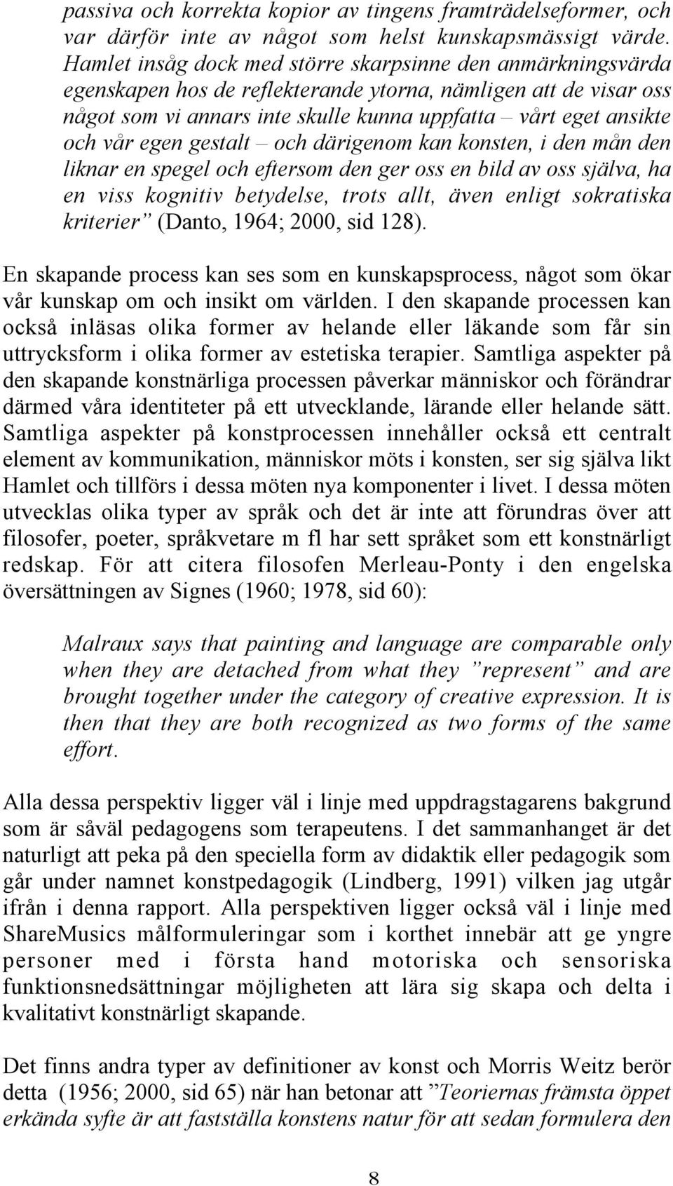 egen gestalt och därigenom kan konsten, i den mån den liknar en spegel och eftersom den ger oss en bild av oss själva, ha en viss kognitiv betydelse, trots allt, även enligt sokratiska kriterier