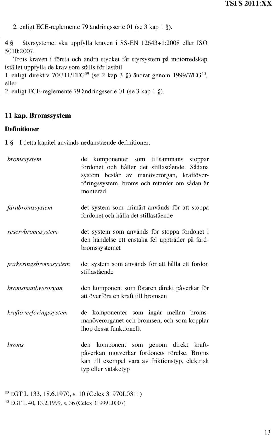 enligt direktiv 70/311/EEG 39 (se 2 kap 3 ) ändrat genom 1999/7/EG 40, eller 2. enligt ECE-reglemente 79 ändringsserie 01 (se 3 kap 1 ). 11 kap.