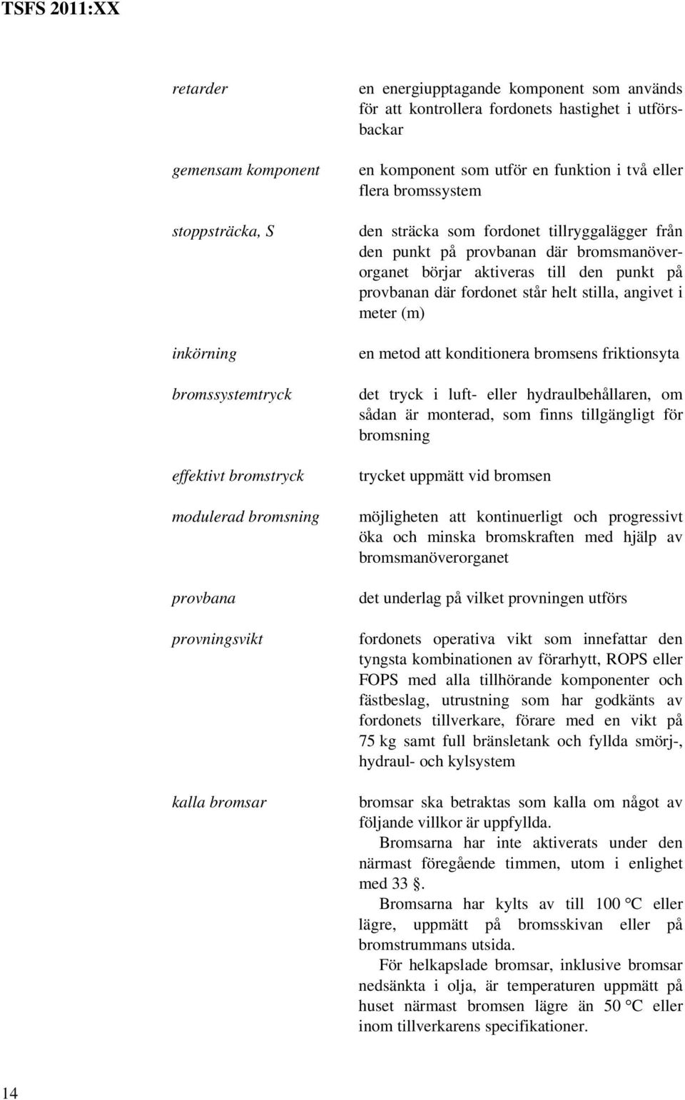 bromsmanöverorganet börjar aktiveras till den punkt på provbanan där fordonet står helt stilla, angivet i meter (m) en metod att konditionera bromsens friktionsyta det tryck i luft- eller