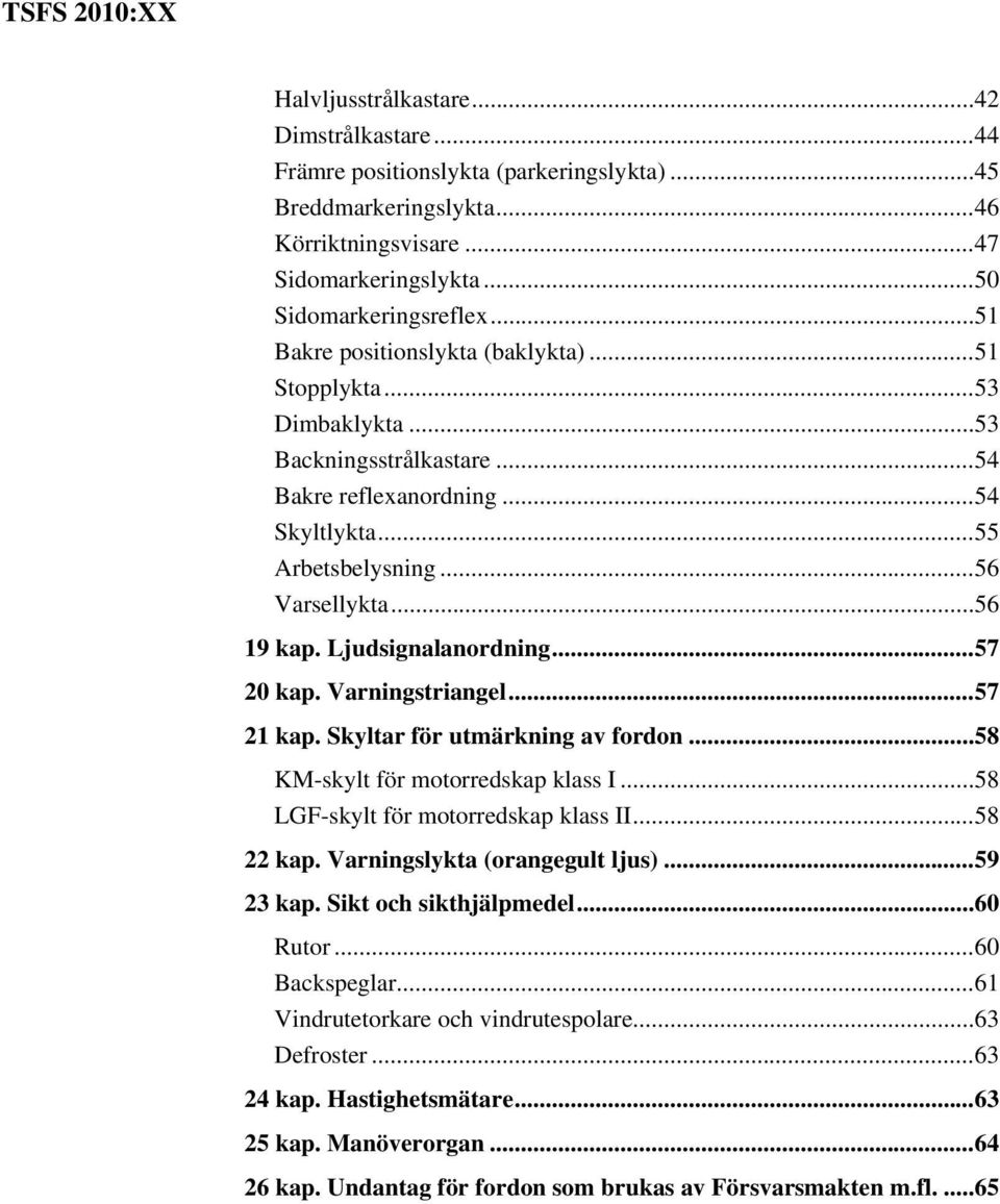 .. 56 Varsellykta... 56 19 kap. Ljudsignalanordning... 57 20 kap. Varningstriangel... 57 21 kap. Skyltar för utmärkning av fordon... 58 KM-skylt för motorredskap klass I.