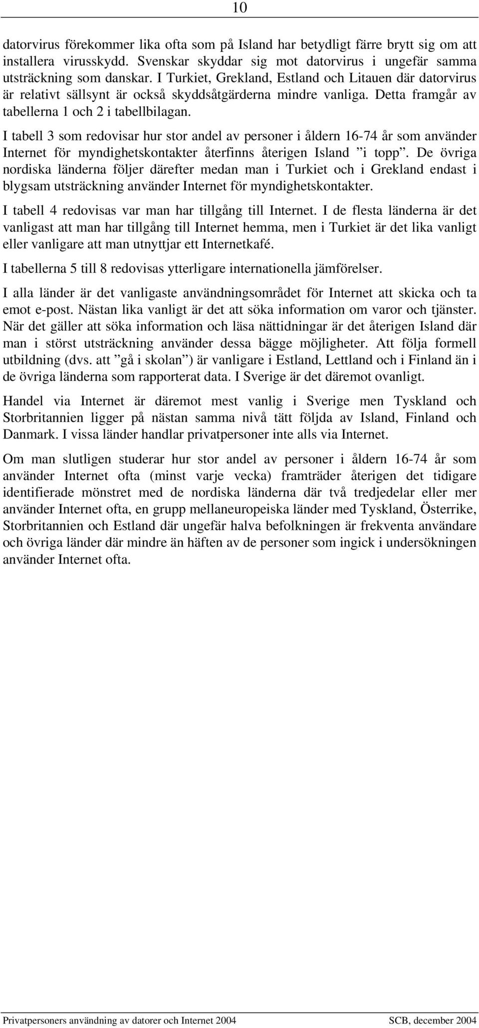 I tabell 3 som redovisar hur stor andel av personer i åldern 16-74 år som använder Internet för myndighetskontakter återfinns återigen Island i topp.