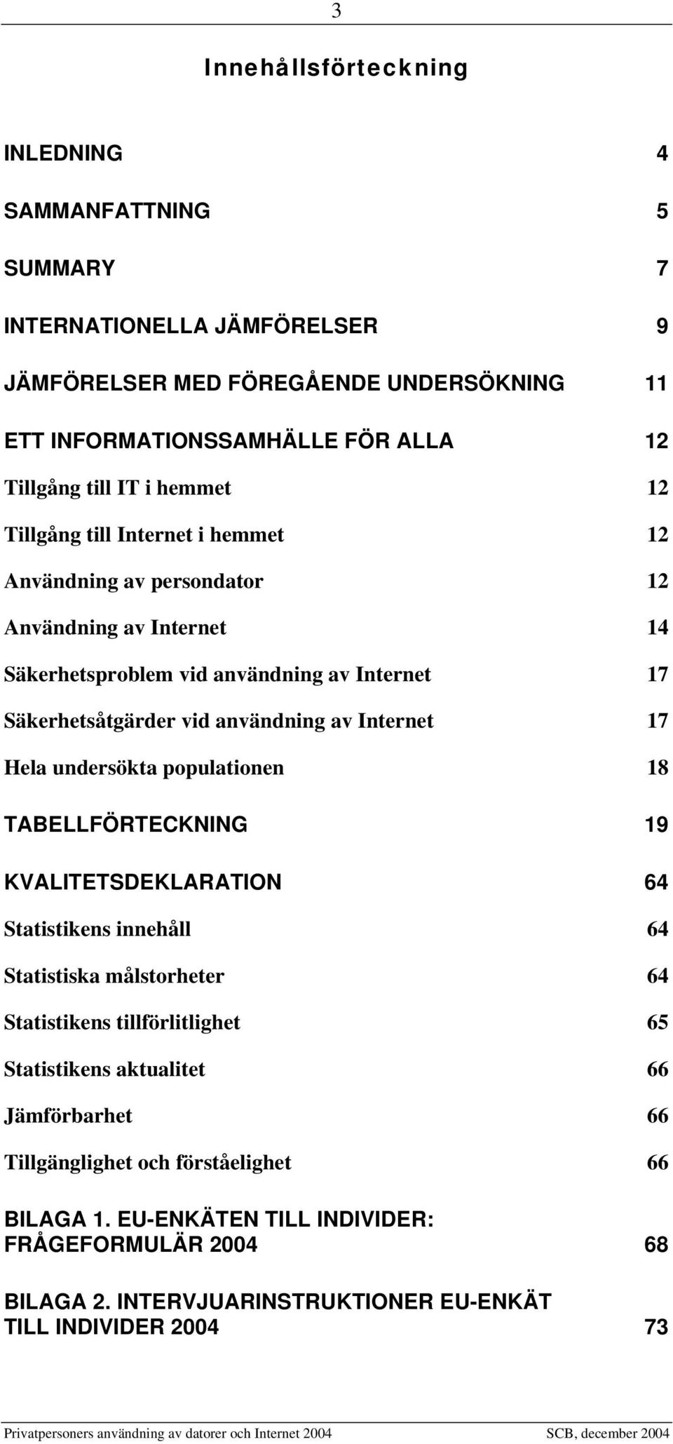 Internet 17 Hela undersökta populationen 18 TABELLFÖRTECKNING 19 KVALITETSDEKLARATION 64 Statistikens innehåll 64 Statistiska målstorheter 64 Statistikens tillförlitlighet 65 Statistikens