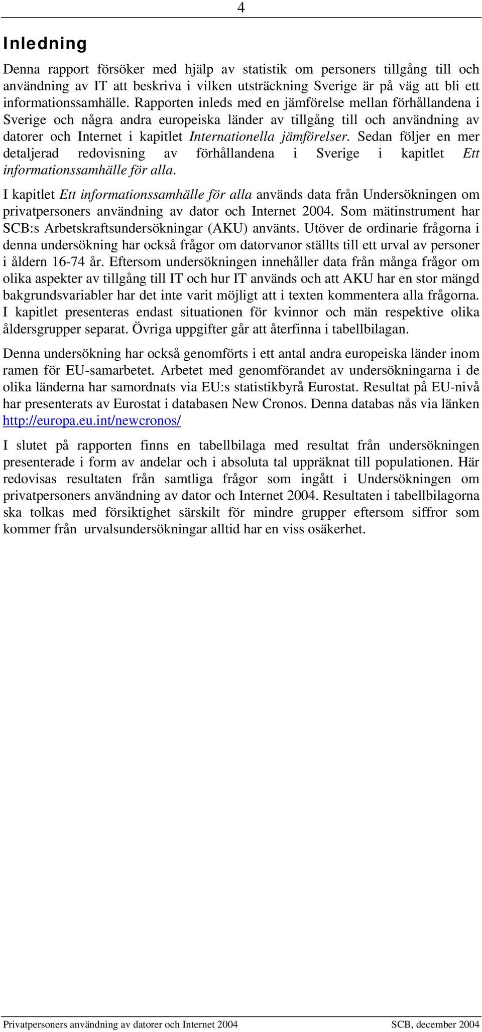 Sedan följer en mer detaljerad redovisning av förhållandena i Sverige i kapitlet Ett informationssamhälle för alla.